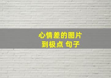 心情差的图片 到极点 句子